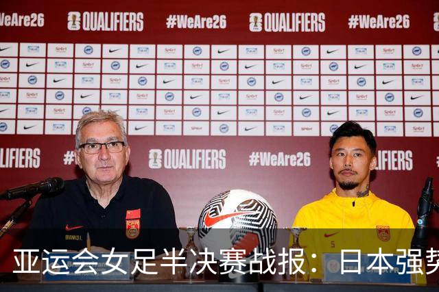 亚运会女足半决赛战报：日本强势晋级，韩国面临季军之争