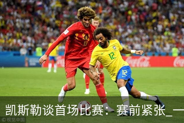 凯斯勒谈首场比赛：赛前紧张 一上场感觉无比畅快