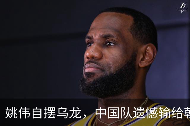 姚伟自摆乌龙，中国队遗憾输给朝鲜