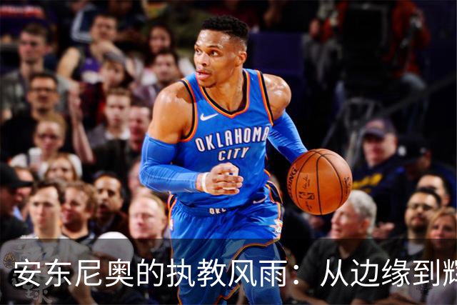 安东尼奥的执教风雨：从边缘到辉煌背后的波折