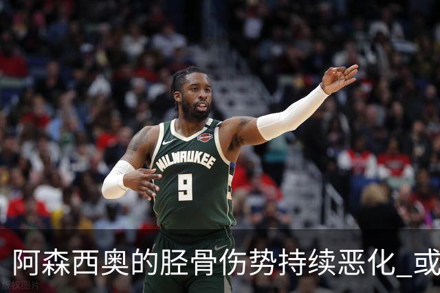 阿森西奥的胫骨伤势持续恶化 或面临手术缺阵数月